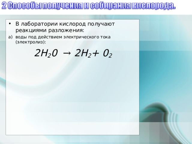 В лаборатории кислород получают реакциями разложения: а)  воды под действием электрического тока (электролиз): 2Н 2 0  → 2Н 2 + 0 2 