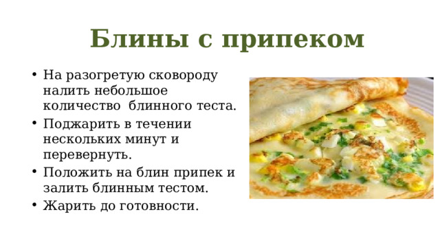 Блины с припеком На разогретую сковороду налить небольшое количество блинного теста. Поджарить в течении нескольких минут и перевернуть. Положить на блин припек и залить блинным тестом. Жарить до готовности. 