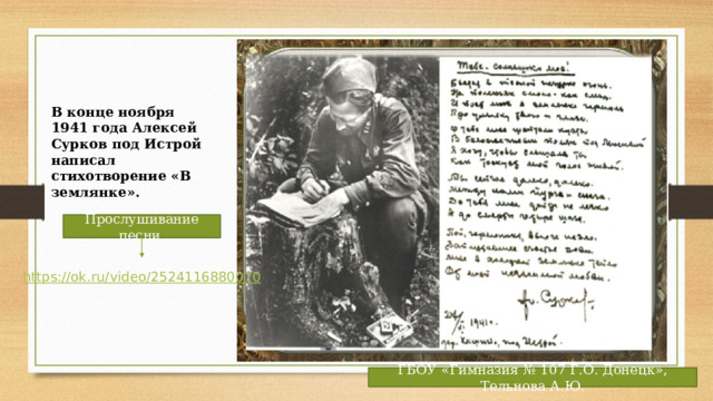 В конце ноября 1941 года Алексей Сурков под Истрой написал стихотворение «В землянке». Прослушивание песни https://ok.ru/video/2524116880070 ГБОУ «Гимназия № 107 Г.О. Донецк», Тельнова А.Ю. 