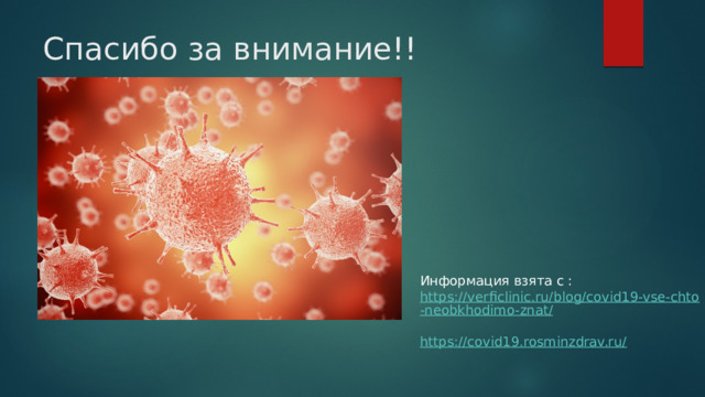 Информация взята с : https://verficlinic.ru/blog/covid19-vse-chto-neobkhodimo-znat/ https://covid19.rosminzdrav.ru/ Спасибо за внимание!! 