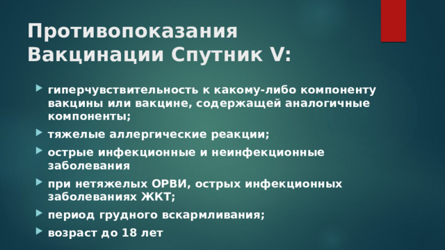 Противопоказания Вакцинации Спутник V: гиперчувствительность к какому-либо компоненту вакцины или вакцине, содержащей аналогичные компоненты; тяжелые аллергические реакции; острые инфекционные и неинфекционные заболевания при нетяжелых ОРВИ, острых инфекционных заболеваниях ЖКТ; период грудного вскармливания; возраст до 18 лет 