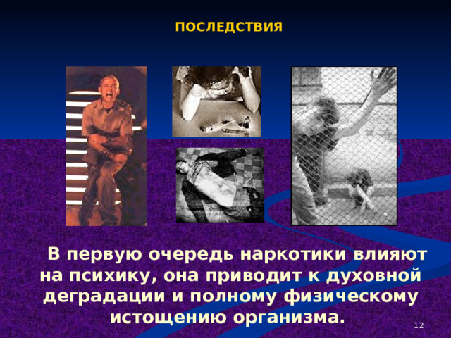 ПОСЛЕДСТВИЯ   В первую очередь наркотики влияют на психику, она приводит к духовной деградации и полному физическому истощению организма.  