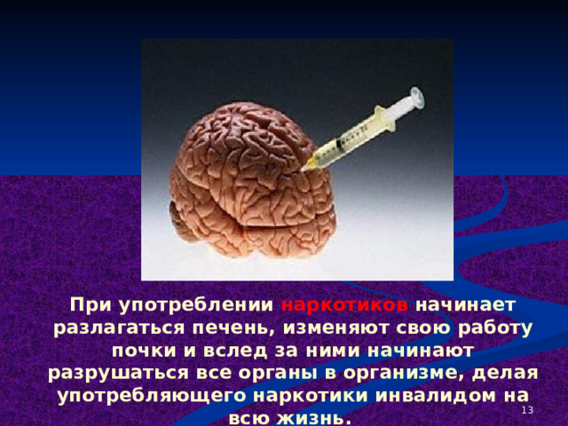 При употреблении наркотиков начинает разлагаться печень, изменяют свою работу почки и вслед за ними начинают разрушаться все органы в организме, делая употребляющего наркотики инвалидом на всю жизнь.   