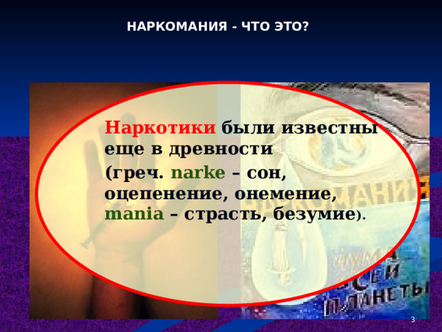 НАРКОМАНИЯ - ЧТО ЭТО? Наркотики  были известны еще в древности (греч. narke – сон, оцепенение, онемение, mania – страсть, безумие ).   