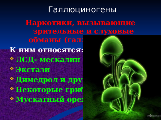 Галлюциногены  Наркотики, вызывающие зрительные и слуховые обманы (галлюцинации). К ним относятся: ЛСД- мескалин Экстази Димедрол и другие. Некоторые грибы Мускатный орех   