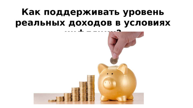 Как поддерживать уровень реальных доходов в условиях инфляции? Вспомните: откуда фирмы берут средства для финансирования? 