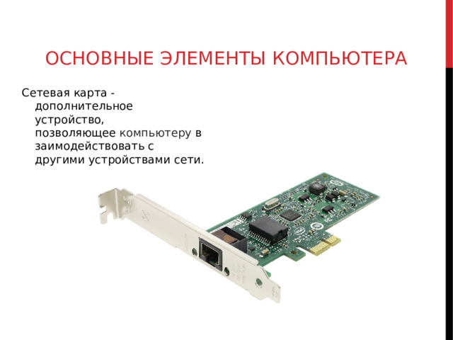 ОСНОВНЫЕ ЭЛЕМЕНТЫ КОМПЬЮТЕРА Сетевая карта -дополнительное устройство, позволяющее  компьютеру  взаимодействовать с другими устройствами сети.  