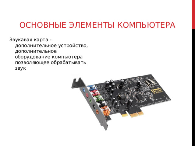 ОСНОВНЫЕ ЭЛЕМЕНТЫ КОМПЬЮТЕРА Звукавая карта -дополнительное устройство, дополнительное оборудование компьютера позволяющее обрабатывать звук  