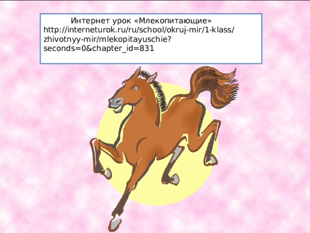  Интернет урок «Млекопитающие» http://interneturok.ru/ru/school/okruj-mir/1-klass/zhivotnyy-mir/mlekopitayuschie?seconds=0&chapter_id=831 