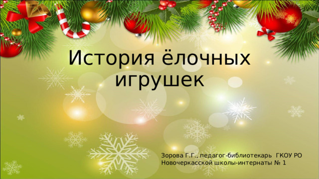 История ёлочных игрушек Зорова Г.Г., педагог-библиотекарь ГКОУ РО Новочеркасской школы-интернаты № 1 