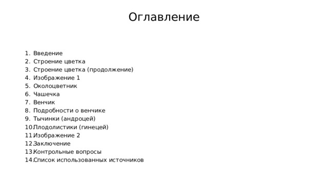 Оглавление Введение Строение цветка Строение цветка (продолжение) Изображение 1 Околоцветник Чашечка Венчик Подробности о венчике Тычинки (андроцей) Плодолистики (гинецей) Изображение 2 Заключение Контрольные вопросы Список использованных источников 