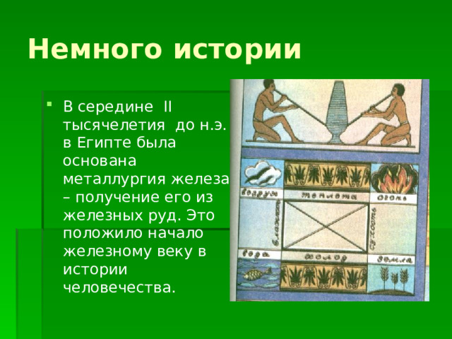 Немного истории В середине II тысячелетия до н.э. в Египте была основана металлургия железа – получение его из железных руд. Это положило начало железному веку в истории человечества. 