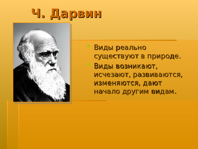 Ч. Дарвин Виды реально существуют в природе. Виды возникают, исчезают, развиваются, изменяются, дают начало другим видам. 