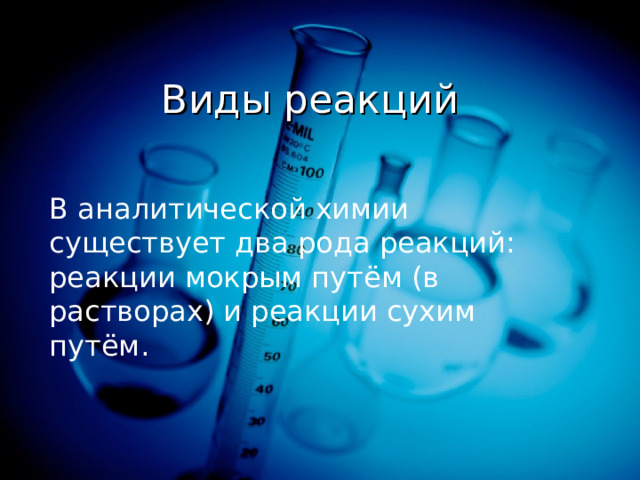 Виды реакций В аналитической химии существует два рода реакций: реакции мокрым путём (в растворах) и реакции сухим путём. 