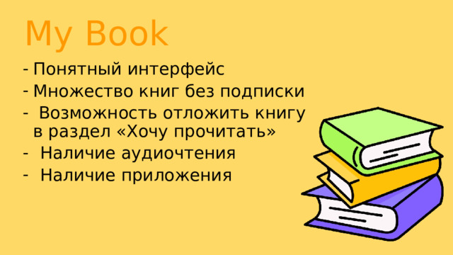 My Book Понятный интерфейс Множество книг без подписки  Возможность отложить книгу в раздел «Хочу прочитать» Наличие аудиочтения Наличие приложения 