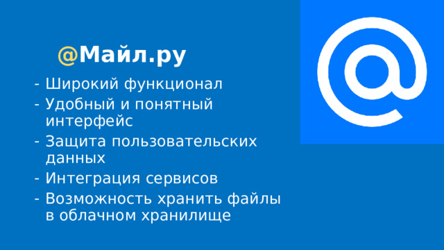@ Майл.ру Широкий функционал Удобный и понятный интерфейс Защита пользовательских данных Интеграция сервисов Возможность хранить файлы в облачном хранилище 