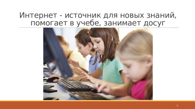 Интернет - источник для новых знаний, помогает в учебе, занимает досуг  