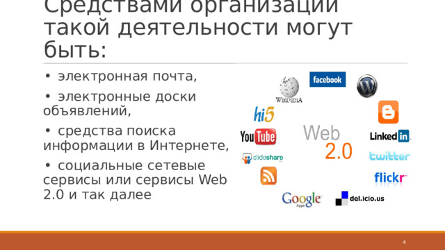 Средствами организации такой деятельности могут быть: •  электронная почта, •  электронные доски объявлений, •  средства поиска информации в Интернете, •  социальные сетевые сервисы или сервисы Web 2.0 и так далее  