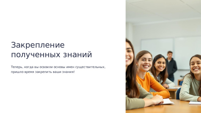  Закрепление полученных знаний Теперь, когда вы освоили основы имен существительных, пришло время закрепить ваши знания! 