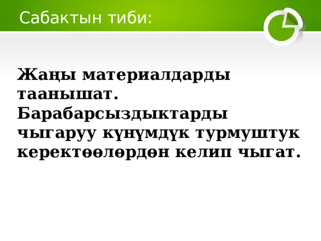 Сабактын тиби: Жаңы материалдарды таанышат. Барабарсыздыктарды чыгаруу күнүмдүк турмуштук керектөөлөрдөн келип чыгат.  