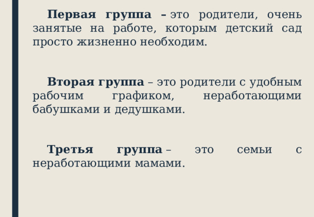Первая группа –  это родители, очень занятые на работе, которым детский сад просто жизненно необходим.   Вторая группа  – это родители с удобным рабочим графиком, неработающими бабушками и дедушками.   Третья группа  – это семьи с неработающими мамами. 