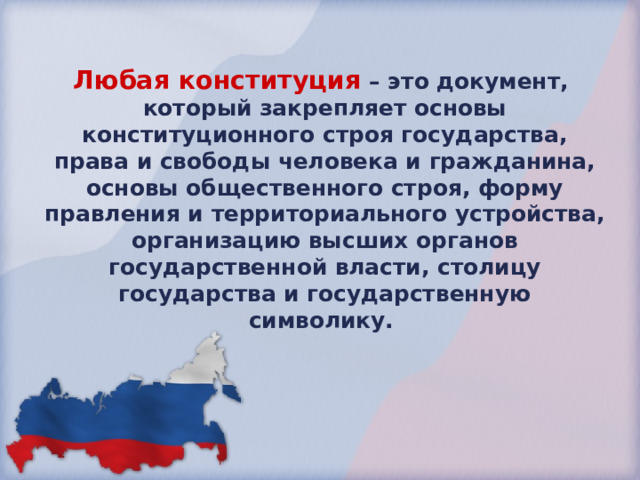 Любая конституция – это документ, который закрепляет основы конституционного строя государства, права и свободы человека и гражданина, основы общественного строя, форму правления и территориального устройства, организацию высших органов государственной власти, столицу государства и государственную символику.  