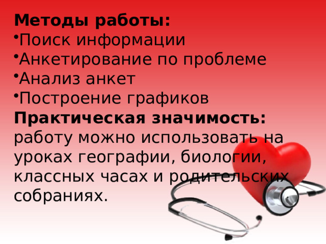 Методы работы: Поиск информации Анкетирование по проблеме Анализ анкет Построение графиков Практическая значимость: работу можно использовать на уроках географии, биологии, классных часах и родительских собраниях. 