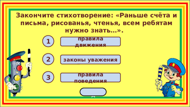 Закончите стихотворение: «Раньше счёта и письма, рисованья, чтенья, всем ребятам нужно знать…». 1 правила движения 2 законы уважения 3 правила поведения переход  