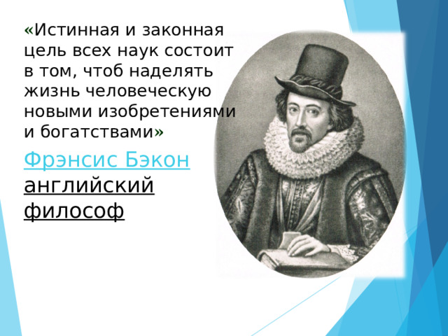 « Истинная и законная цель всех наук состоит в том, чтоб наделять жизнь человеческую новыми изобретениями и богатствами » Фрэнсис Бэкон английский философ  