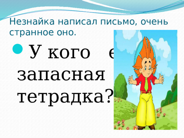 Незнайка написал письмо, очень странное оно. У кого ест запасная тетрадка? 