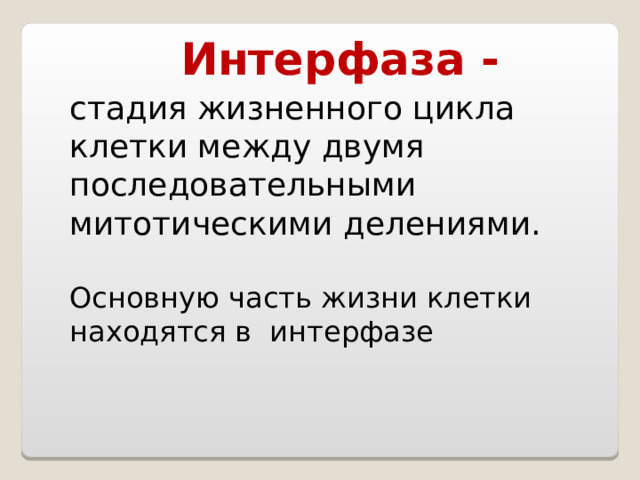 Интерфаза - стадия жизненного цикла клетки между двумя последовательными митотическими делениями. Основную часть жизни клетки находятся в интерфазе 