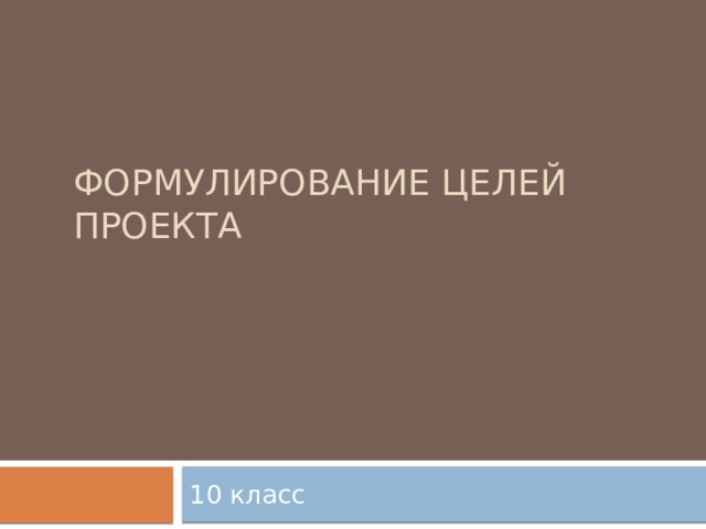 формулирование целей проекта 10 класс 