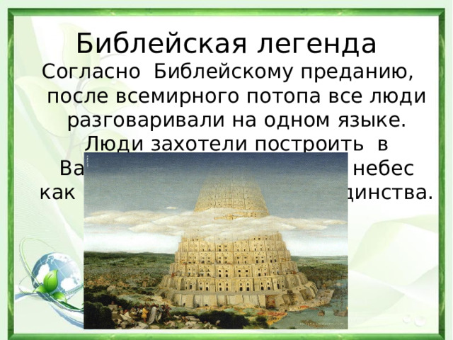 Библейская легенда Согласно Библейскому преданию, после всемирного потопа все люди разговаривали на одном языке. Люди захотели построить в Вавилоне башню до самых небес как символ человеческого единства. 