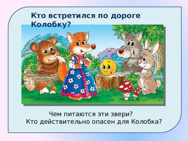 Кто встретился по дороге Колобку? Чем питаются эти звери? Кто действительно опасен для Колобка? 