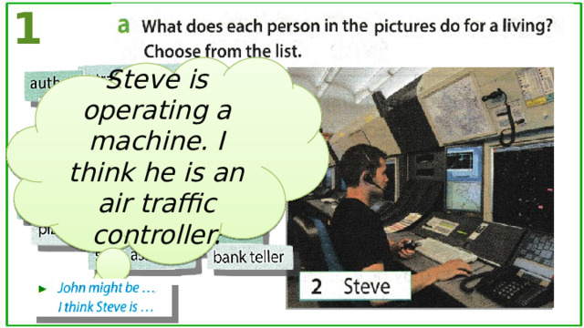 1 Steve is operating a machine. I think he is an air traffic controller. 