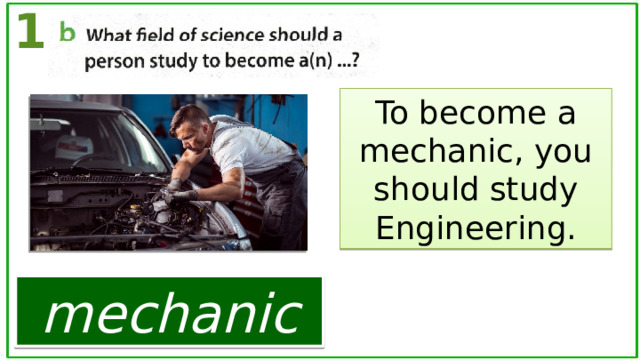 1 To become a mechanic, you should study Engineering. mechanic 