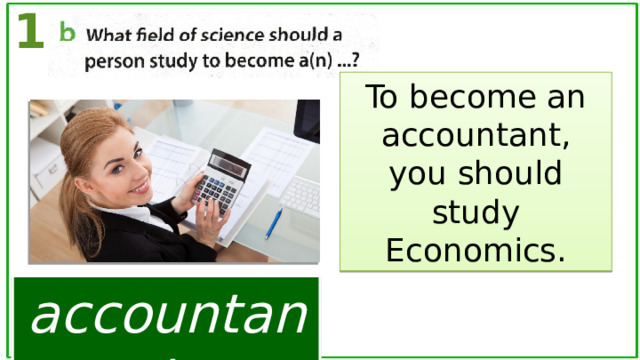 1 To become an accountant, you should study Economics. accountant 