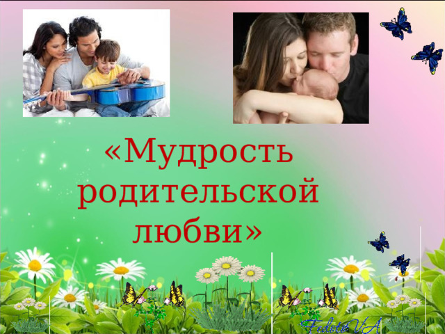   «Мудрость родительской любви» 