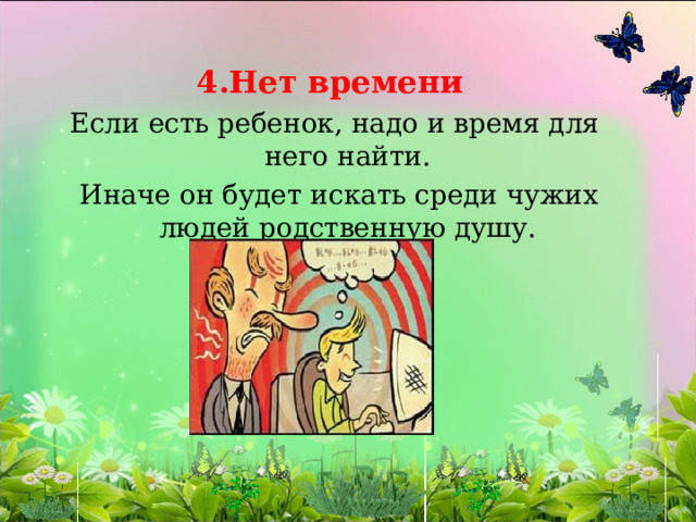 4.Нет времени  Если есть ребенок, надо и время для него найти.  Иначе он будет искать среди чужих людей родственную душу. 