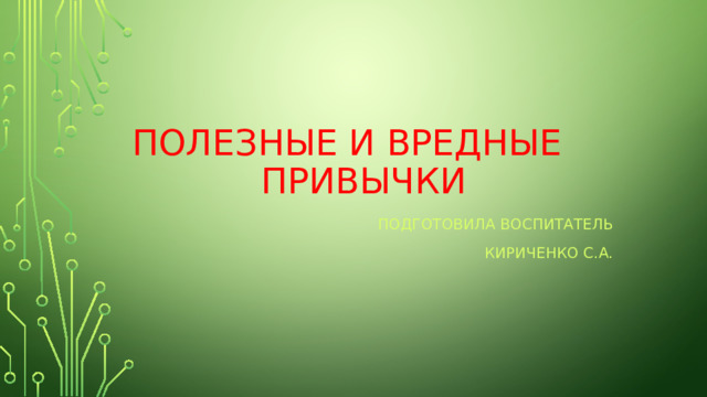 Полезные и вредные привычки Подготовила воспитатель  Кириченко С.А. 