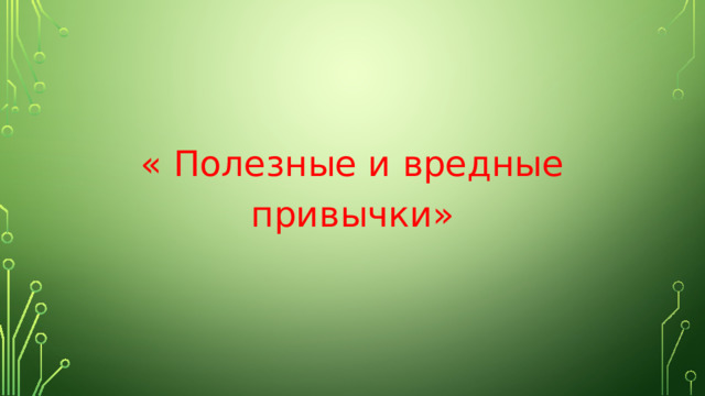« Полезные и вредные привычки» 