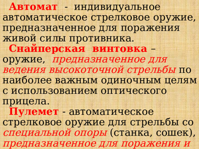  Автомат  - индивидуальное автоматическое стрелковое оружие, предназначенное для поражения живой силы противника.  Снайперская винтовка – оружие, предназначенное для ведения высокоточной стрельбы по наиболее важным одиночным целям с использованием оптического прицела.  Пулемет - автоматическое стрелковое оружие для стрельбы со специальной опоры (станка, сошек), предназначенное для поражения и наземных, воздушных и надводных целей. 