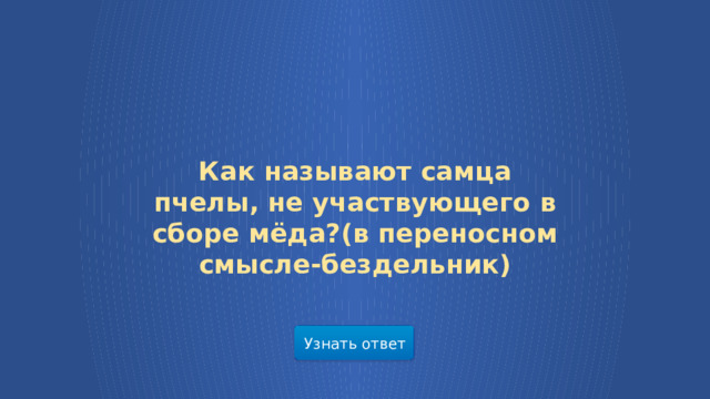 Как называют самца пчелы, не участвующего в сборе мёда?(в переносном смысле-бездельник) Узнать ответ  