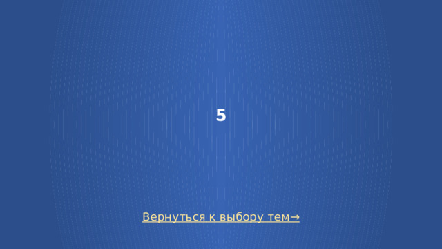5 Вернуться к выбору тем→  
