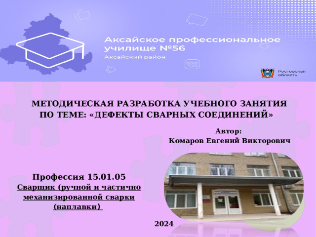   МЕТОДИЧЕСКАЯ РАЗРАБОТКА УЧЕБНОГО ЗАНЯТИЯ ПО ТЕМЕ: «ДЕФЕКТЫ СВАРНЫХ СОЕДИНЕНИЙ»  Автор:  Комаров Евгений Викторович Профессия 15.01.05 Сварщик (ручной и частично механизированной сварки (наплавки )  2024  