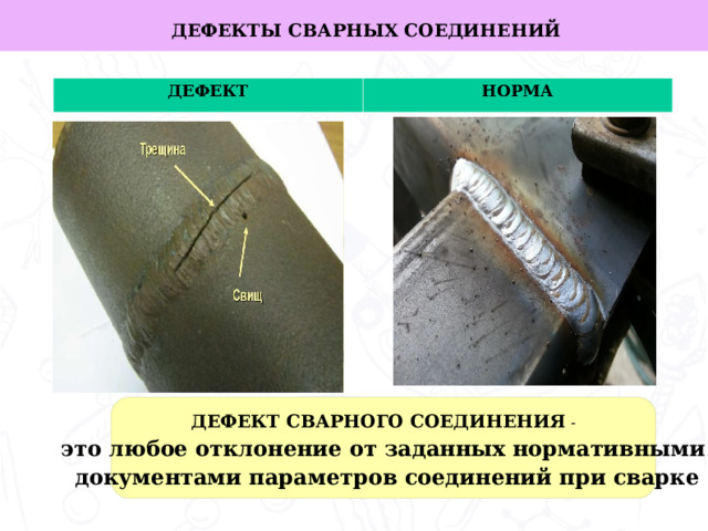 ДЕФЕКТЫ СВАРНЫХ СОЕДИНЕНИЙ  ДЕФЕКТ НОРМА Задачи работы:   ДЕФЕКТ СВАРНОГО СОЕДИНЕНИЯ - это любое отклонение от заданных нормативными  документами параметров соединений при сварке  