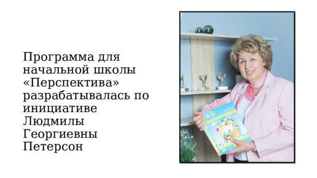 Программа для начальной школы «Перспектива» разрабатывалась по инициативе Людмилы Георгиевны Петерсон 
