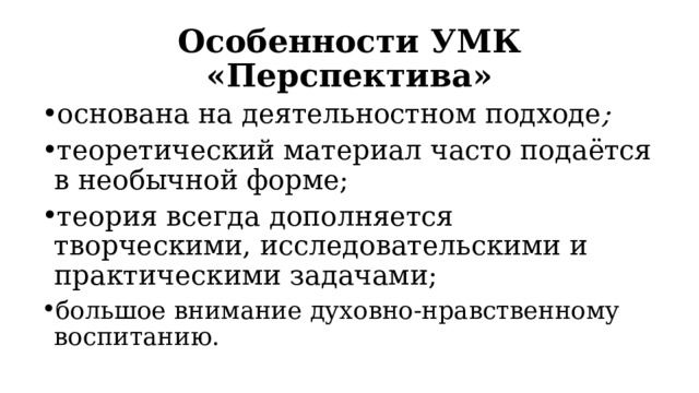 Особенности УМК «Перспектива» основана на деятельностном подходе ; теоретический материал часто подаётся в необычной форме; теория всегда дополняется творческими, исследовательскими и практическими задачами; большое внимание духовно-нравственному воспитанию. 