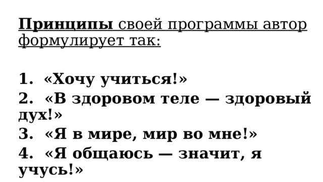 Принципы своей программы автор формулирует так:  «Хочу учиться!»  2. «В здоровом теле — здоровый дух!» ‍ 3. «Я в мире, мир во мне!» ‍ 4. «Я общаюсь — значит, я учусь!» 