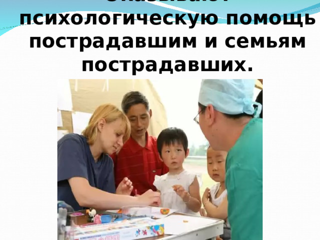 Оказывают психологическую помощь пострадавшим и семьям пострадавших. 
